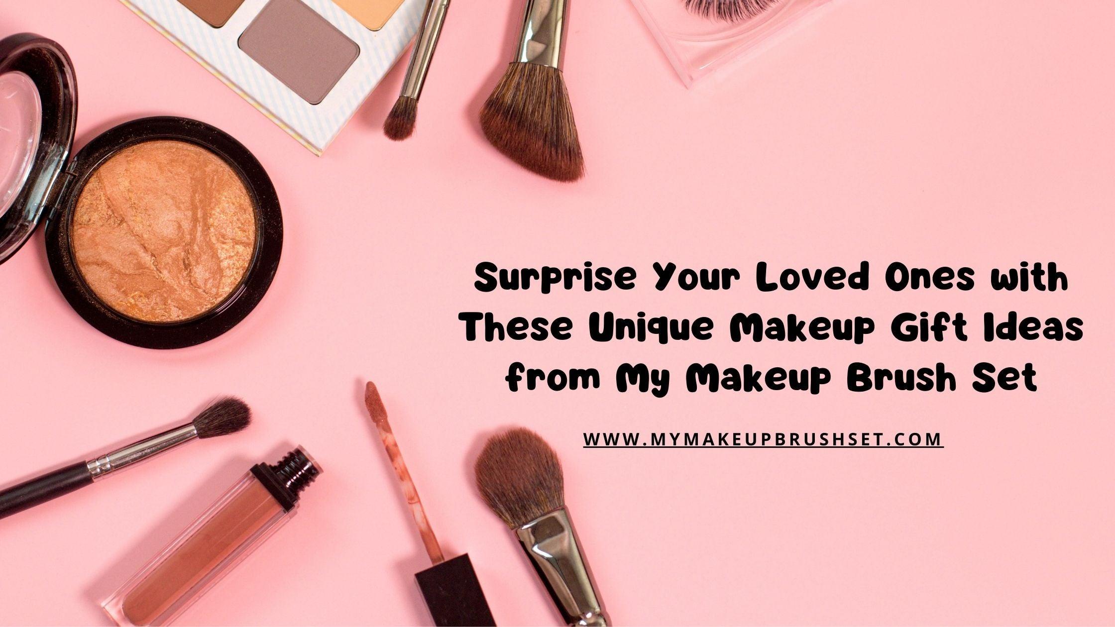 Surprise Your Loved Ones with These Unique Makeup Gift Ideas from My Makeup Brush Set