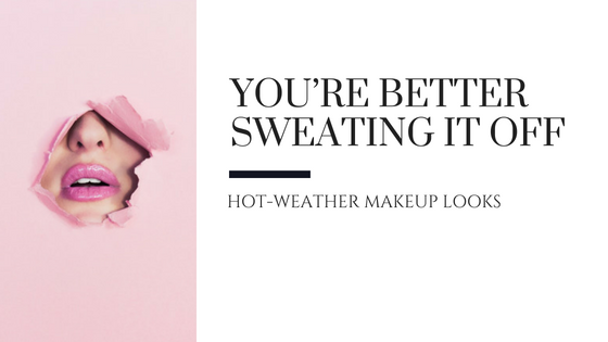 You’re Better Sweating It Off – Hot Weather Makeup Looks